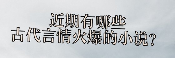 近期有哪些爱情、穿越时空和古代言情火爆的小说？